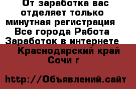 От заработка вас отделяет только 5 минутная регистрация  - Все города Работа » Заработок в интернете   . Краснодарский край,Сочи г.